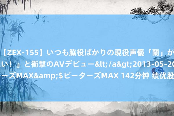 【ZEX-155】いつも脇役ばかりの現役声優「蘭」が『私も主役になりたい！』と衝撃のAVデビュー</a>2013-05-20ピーターズMAX&$ピーターズMAX 142分钟 绩优股朝上绩差股向下趋势不会变